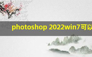 photoshop 2022win7可以装吗